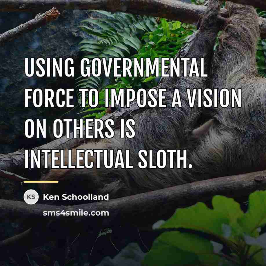 “Using governmental force to impose a vision on others is…” quote by Ken Schoolland