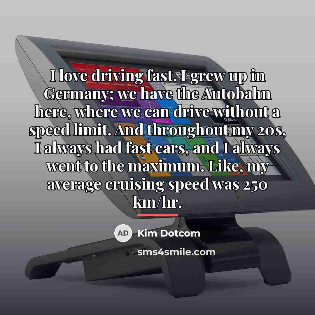 “I love driving fast. I grew up in Germany; we…” quote by Kim Dotcom