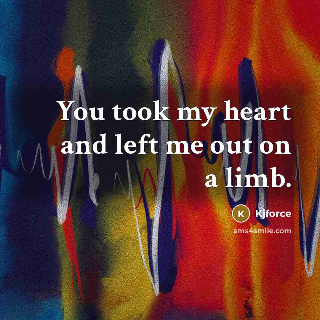 “You took my heart and left me out on a limb.” quote by Kjforce