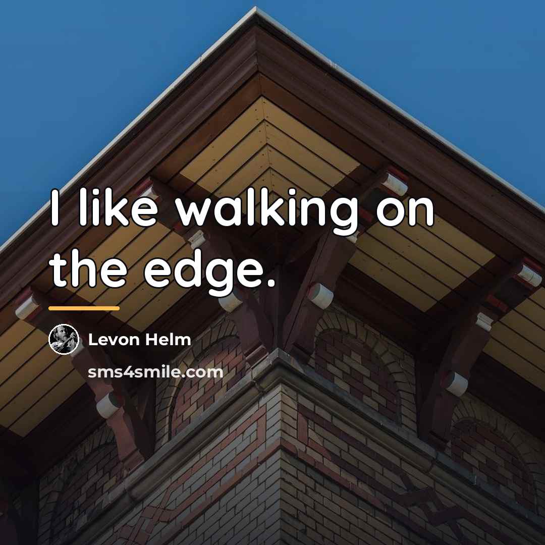 “I like walking on the edge.…” quote by Levon Helm