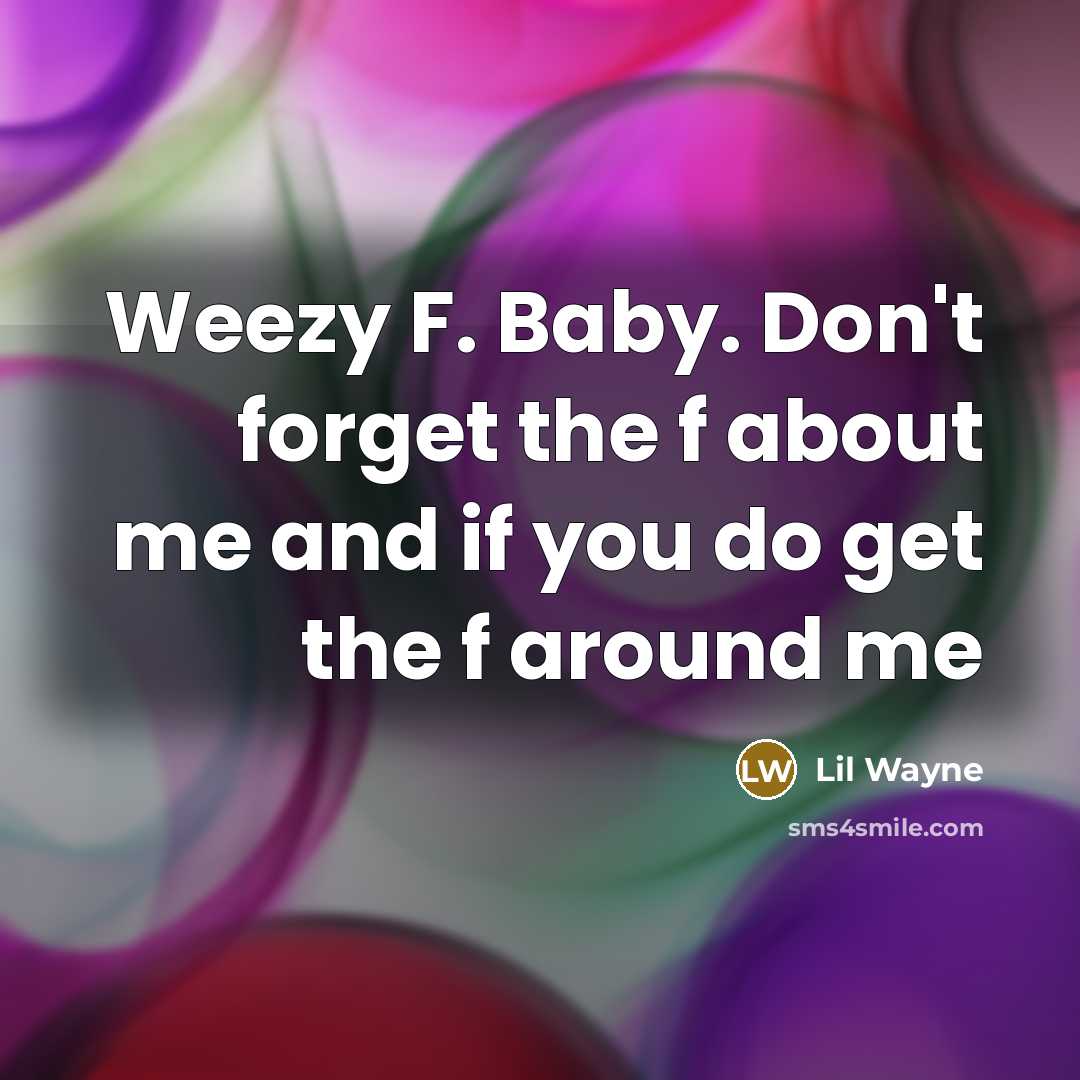 “Weezy F. Baby. Don't forget the f about me and…” quote by Lil Wayne
