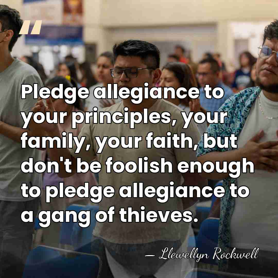 Pledge allegiance to your principles, your family, your faith, but don't be&hellip; - Llewellyn Rockwell
