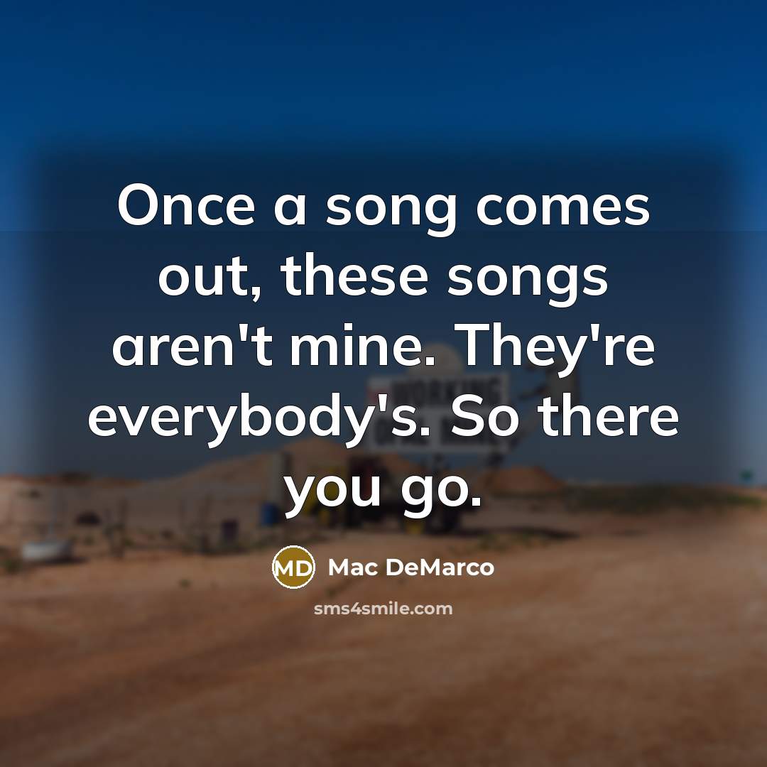 “Once a song comes out, these songs aren't mine. They're…” quote by Mac DeMarco
