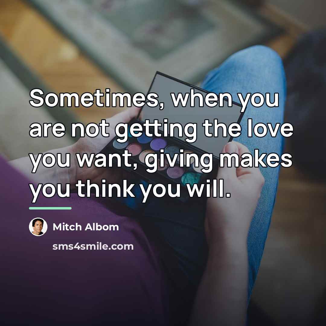 “Sometimes, when you are not getting the love you want,…” quote by Mitch Albom