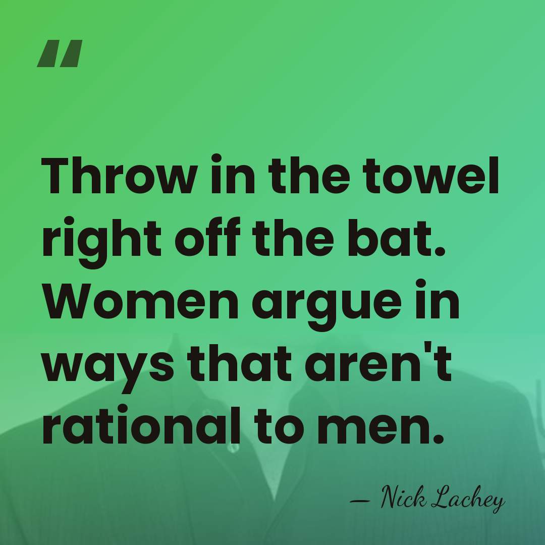 Throw in the towel right off the bat. Women argue in ways&hellip; - Nick Lachey