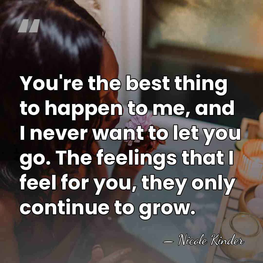 You're the best thing to happen to me, and I never want&hellip; - Nicole Kinder
