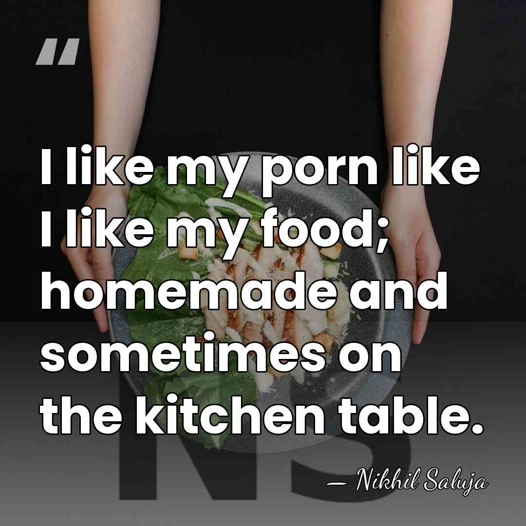 I like my porn like I like my food; homemade and sometimes&hellip; - Nikhil Saluja