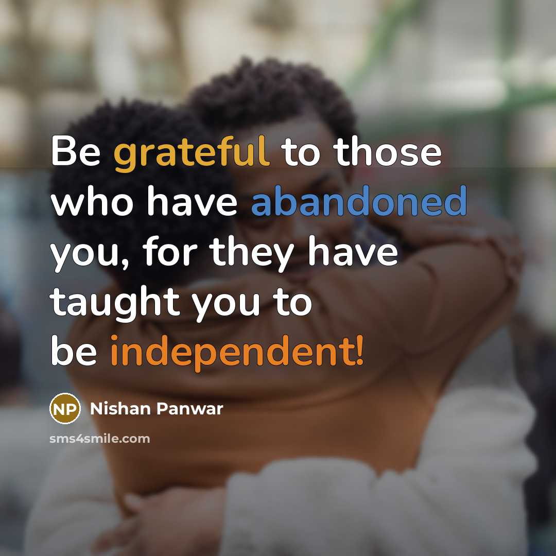 “Be grateful to those who have abandoned you, for they have taught you to be independent!” quote by Nishan Panwar