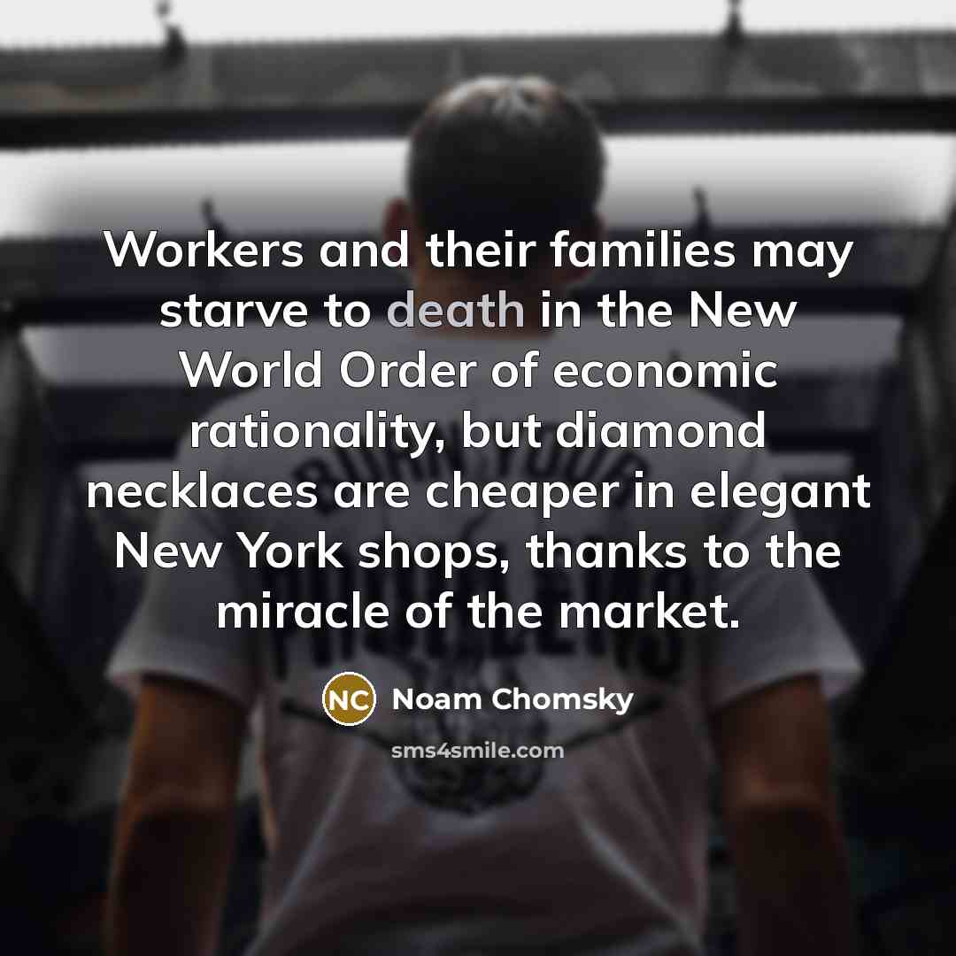 “Workers and their families may starve to death in the…” quote by Noam Chomsky