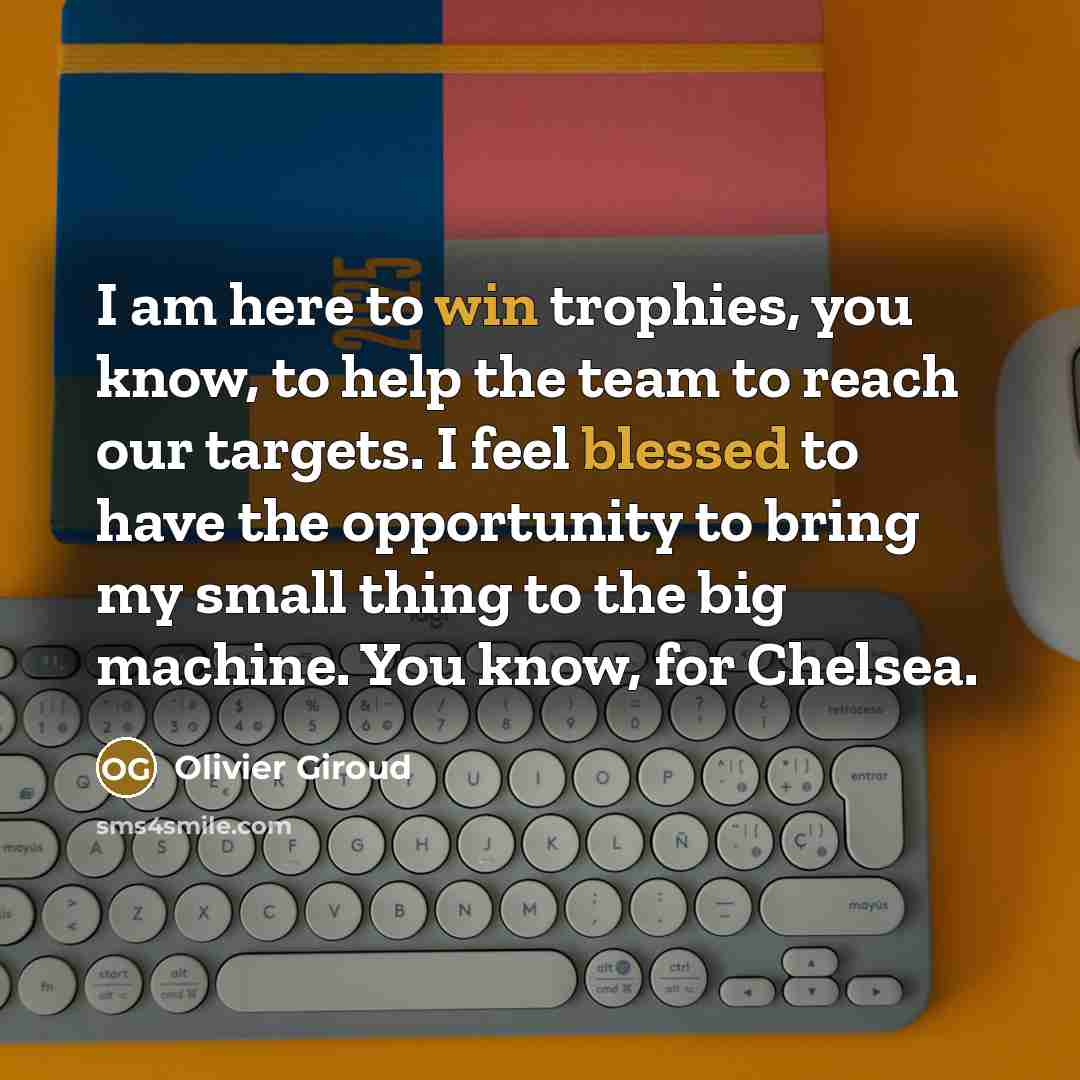 “I am here to win trophies, you know, to help…” quote by Olivier Giroud