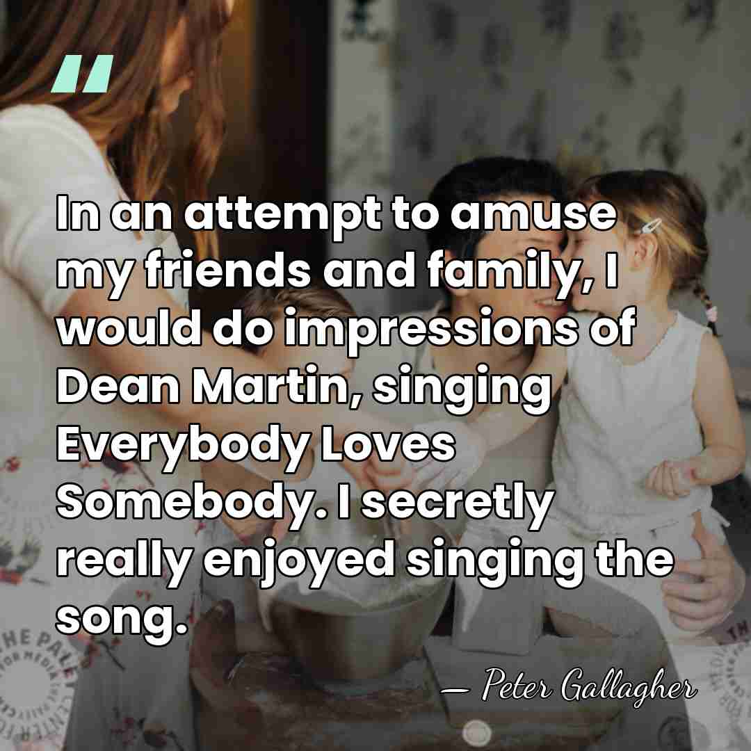 In an attempt to amuse my friends and family, I would do&hellip; - Peter Gallagher