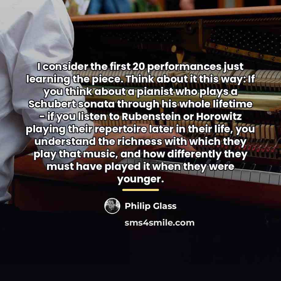 “I consider the first 20 performances just learning the piece.…” quote by Philip Glass
