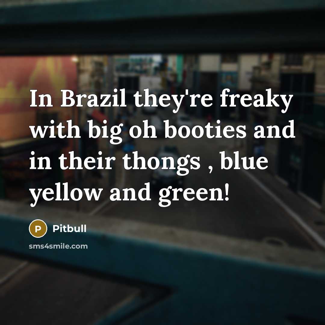 “In Brazil they're freaky with big oh booties and in their thongs , blue yellow and green!” quote by Pitbull