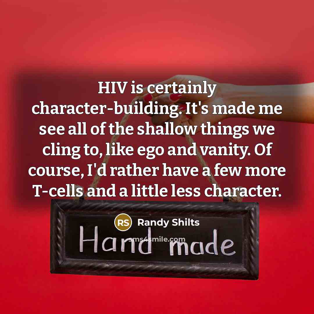 “HIV is certainly character-building. It's made me see all of…” quote by Randy Shilts