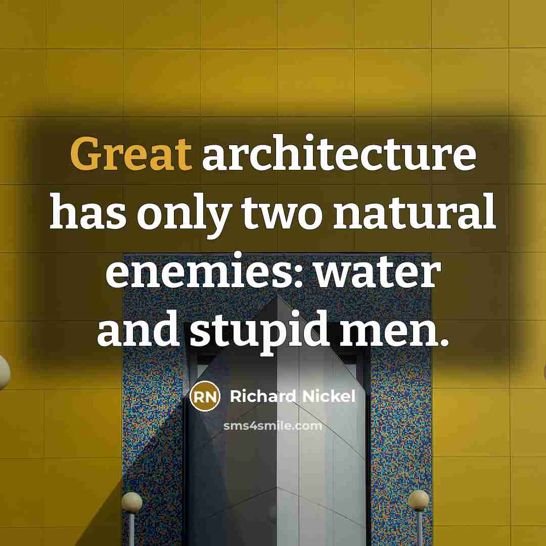 “Great architecture has only two natural enemies: water and stupid men.” quote by Richard Nickel