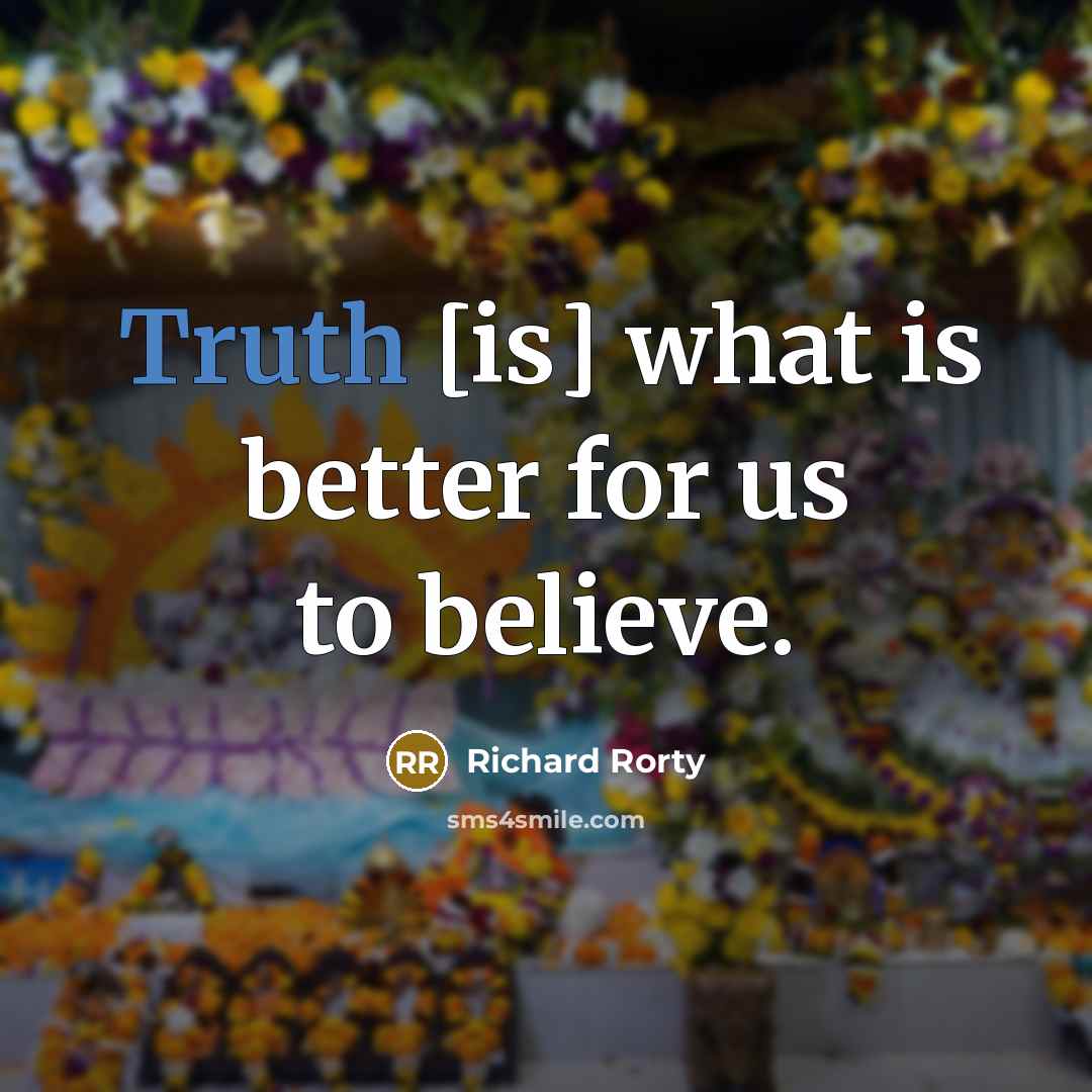 “Truth [is] what is better for us to believe.…” quote by Richard Rorty