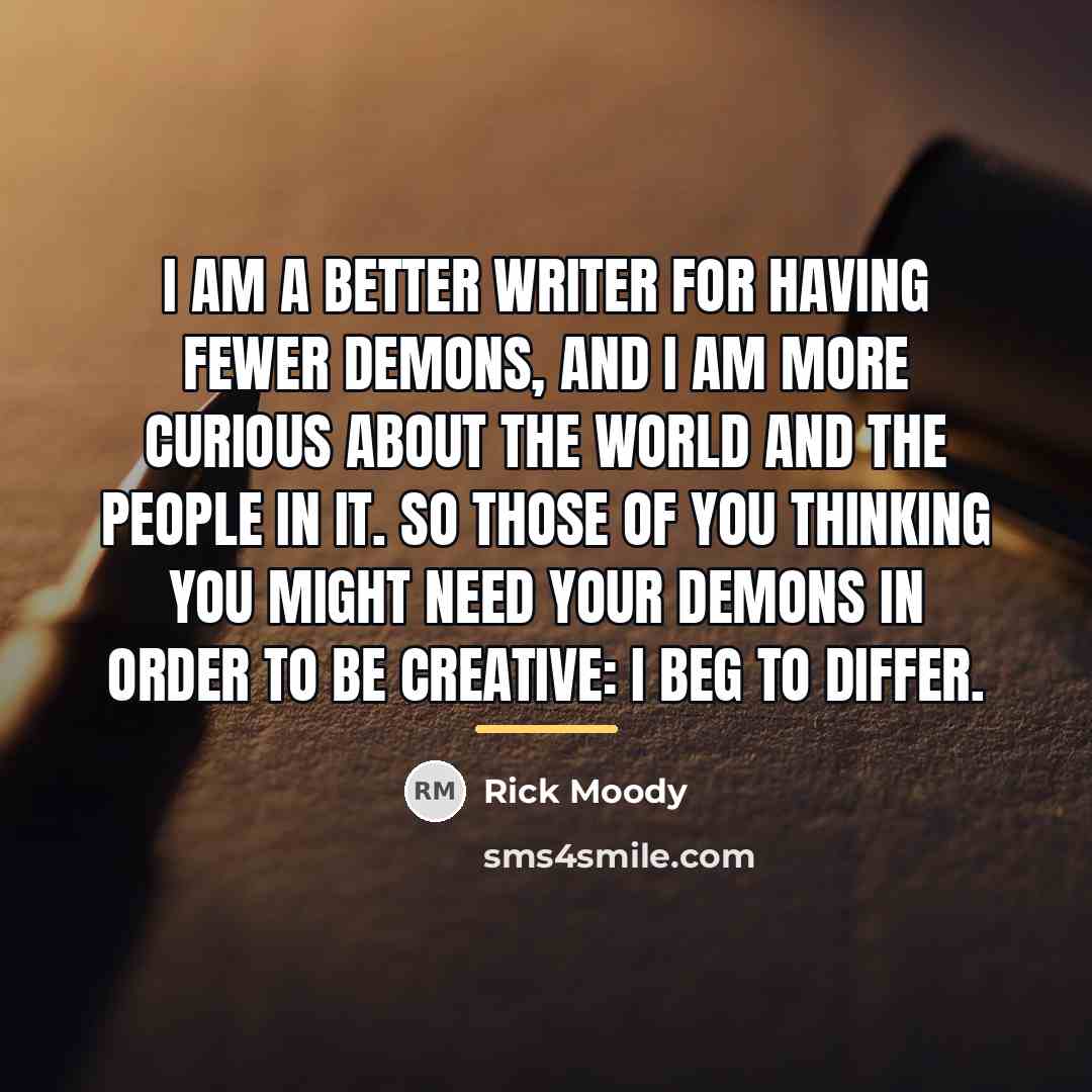 “I am a better writer for having fewer demons, and…” quote by Rick Moody