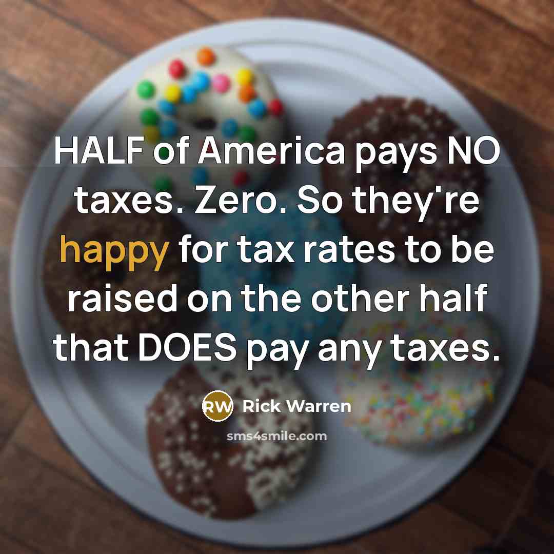“HALF of America pays NO taxes. Zero. So they're happy…” quote by Rick Warren