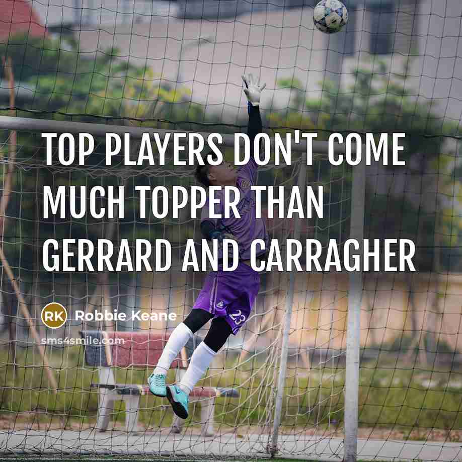 “Top players don't come much topper than Gerrard and Carragher…” quote by Robbie Keane