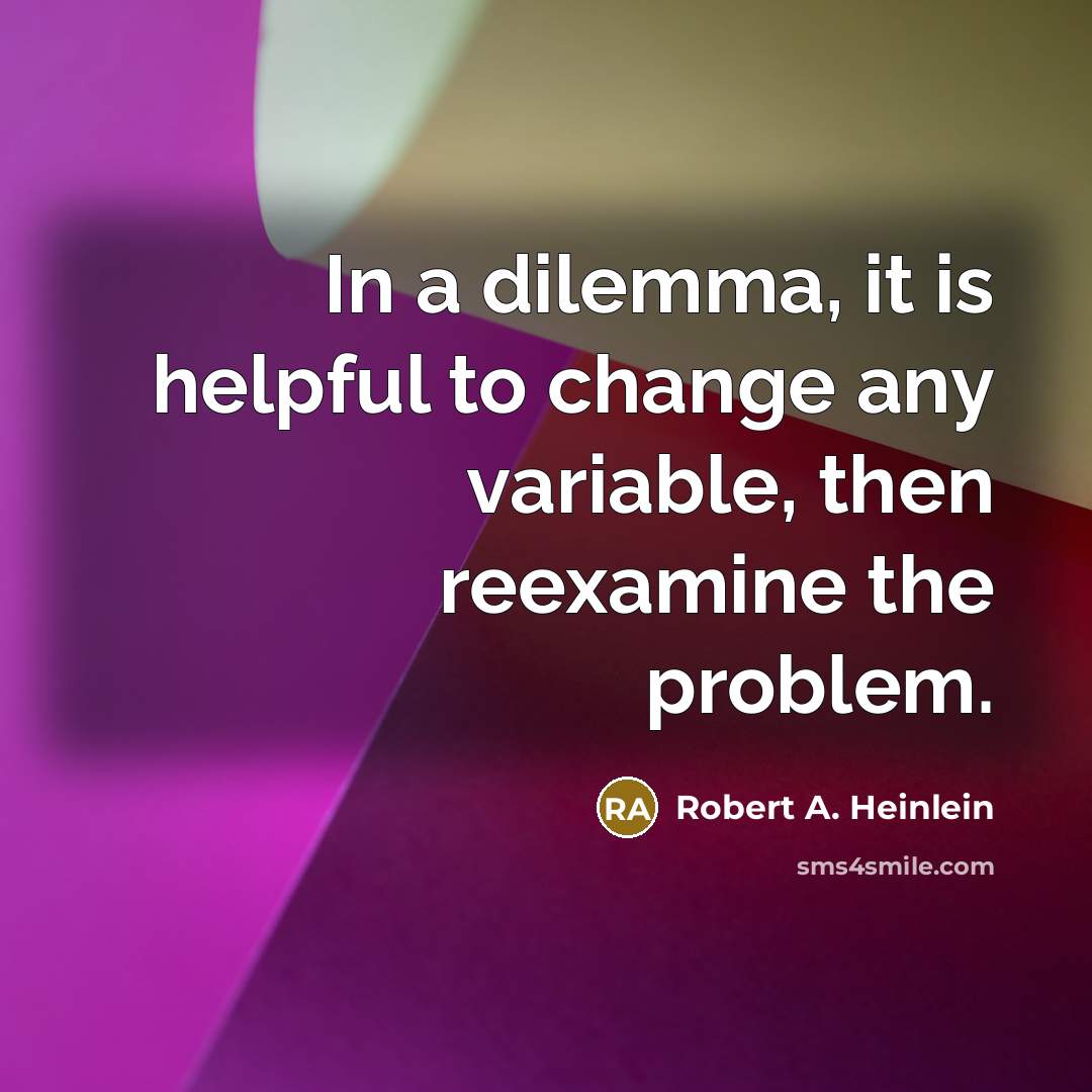 “In a dilemma, it is helpful to change any variable,…” quote by Robert A. Heinlein