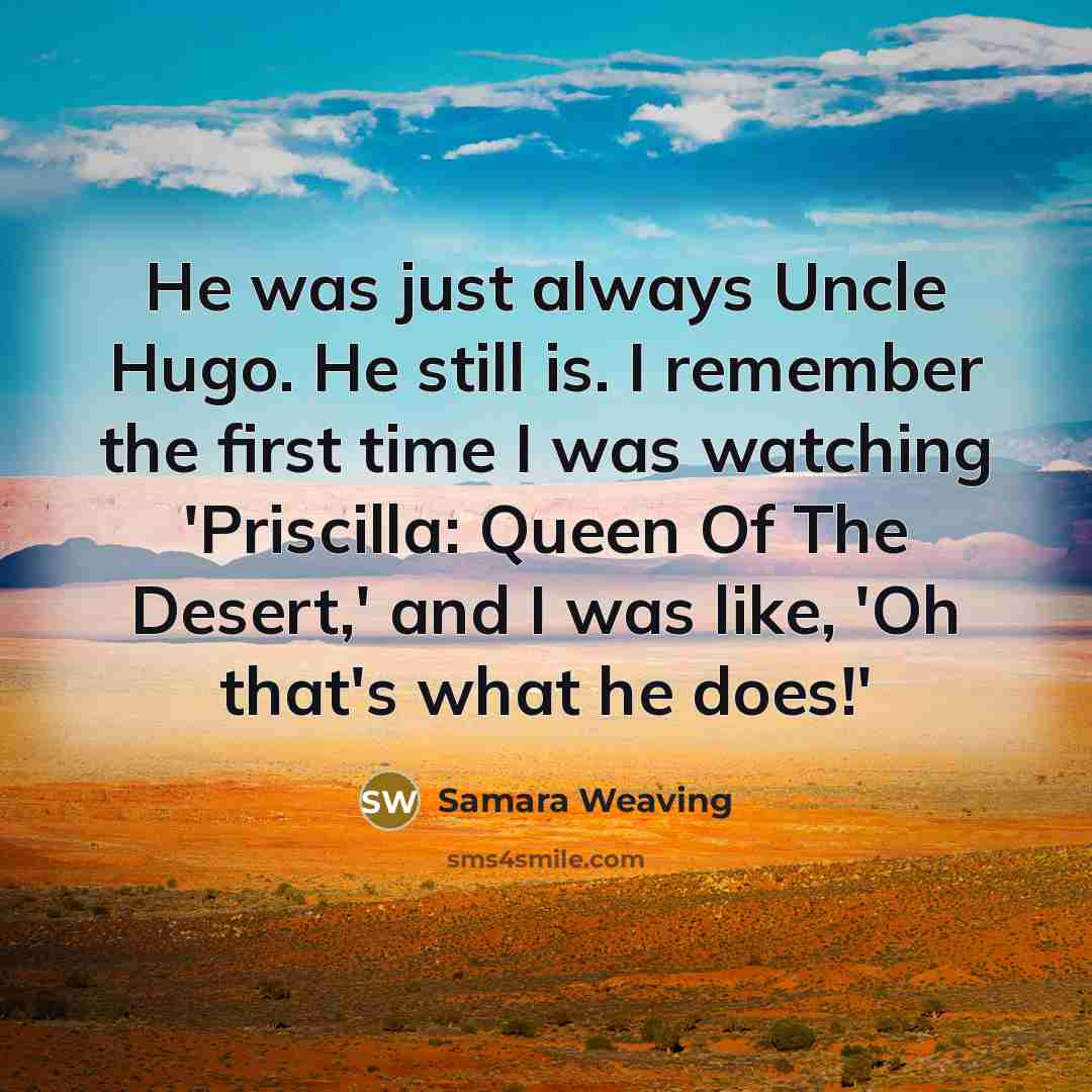 “He was just always Uncle Hugo. He still is. I…” quote by Samara Weaving