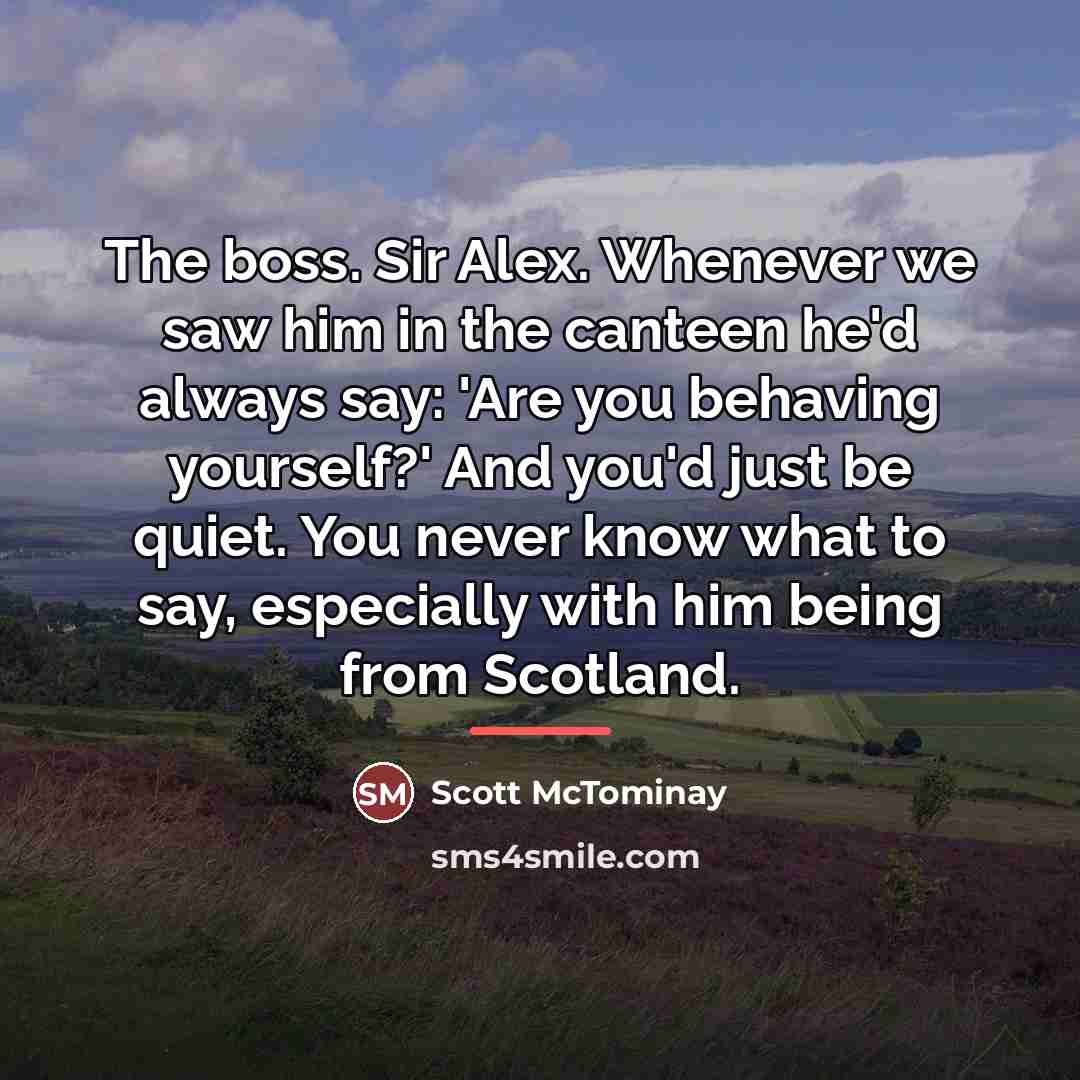 “The boss. Sir Alex. Whenever we saw him in the…” quote by Scott McTominay