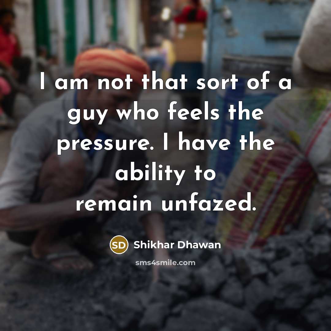 “I am not that sort of a guy who feels…” quote by Shikhar Dhawan
