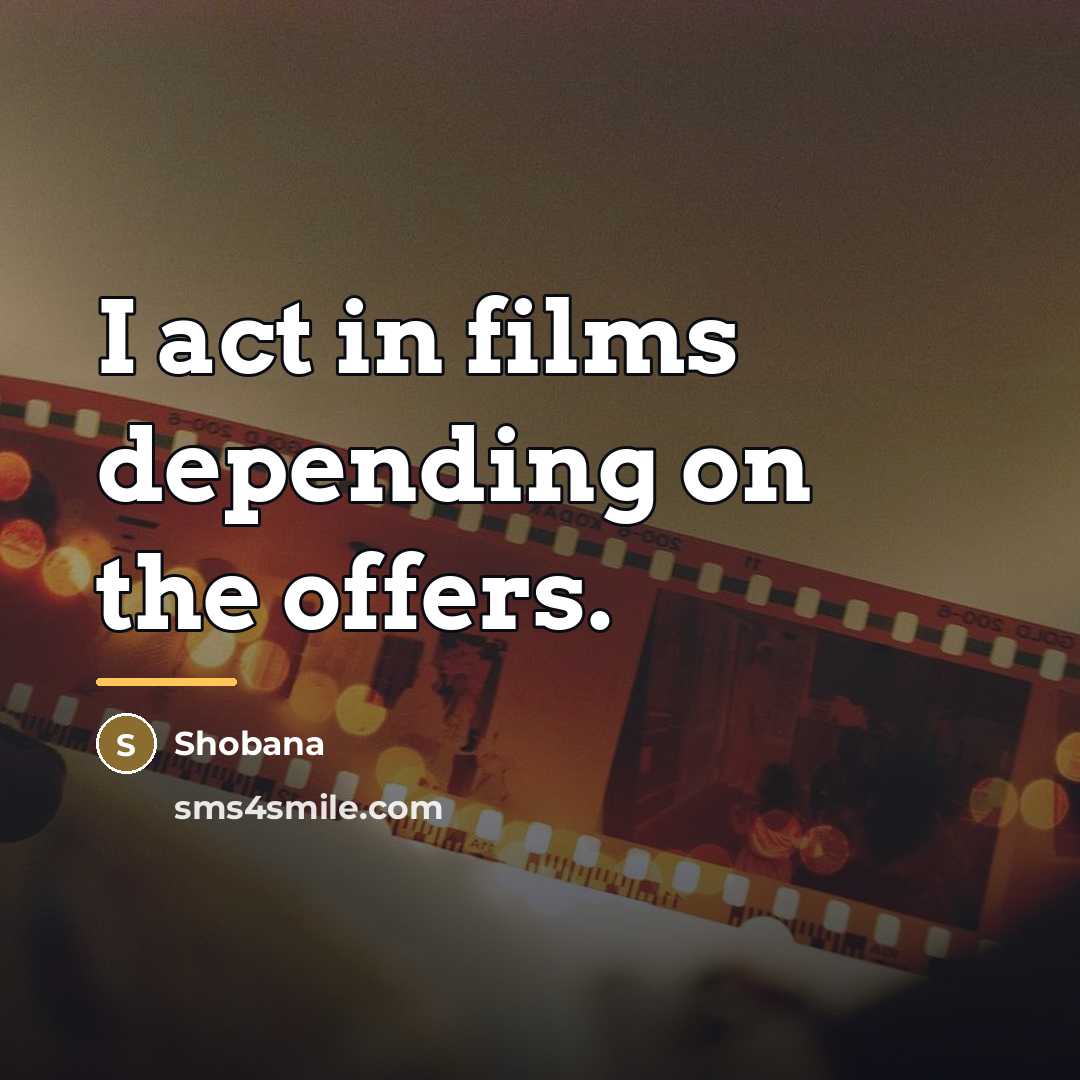 “I act in films depending on the offers.…” quote by Shobana