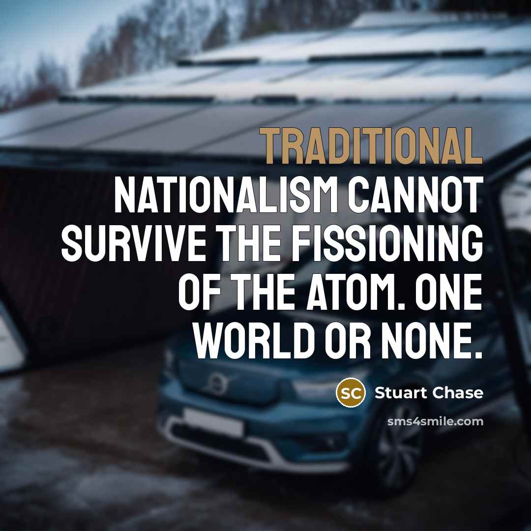 “Traditional nationalism cannot survive the fissioning of the atom. One…” quote by Stuart Chase