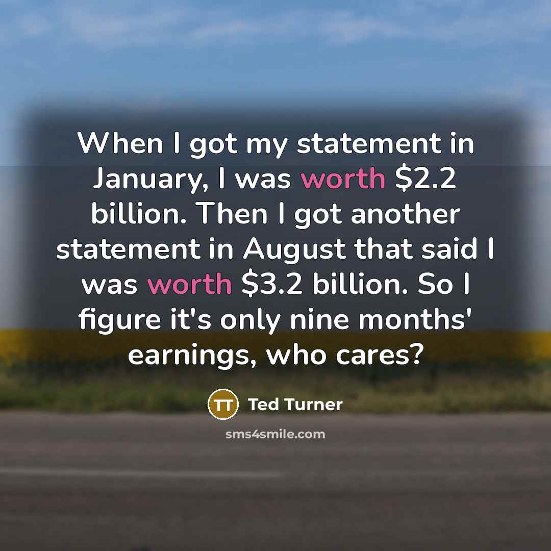 “When I got my statement in January, I was worth…” quote by Ted Turner