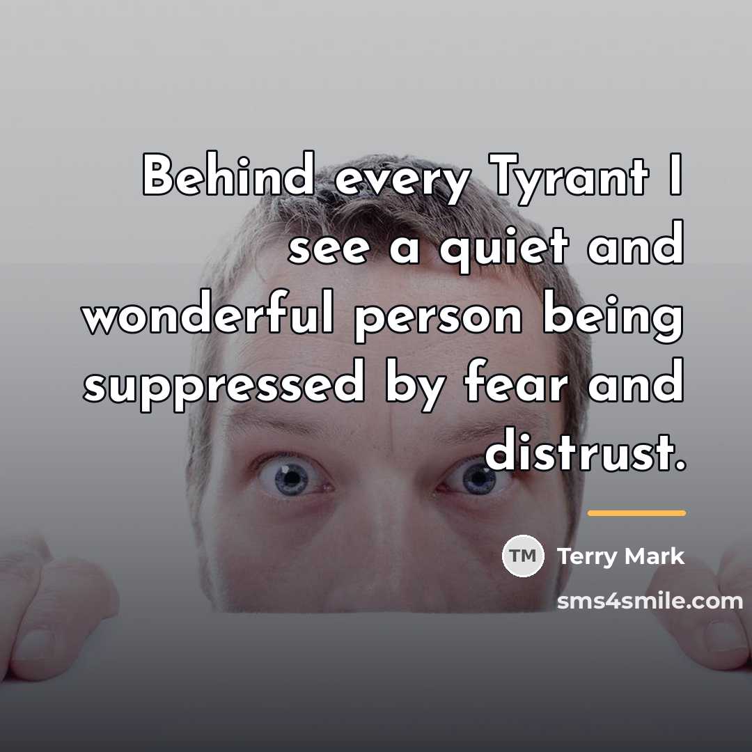 “Behind every Tyrant I see a quiet and wonderful person…” quote by Terry Mark