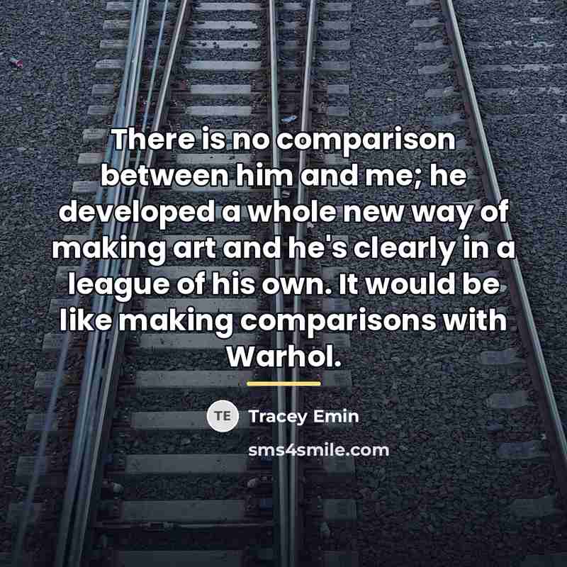 “There is no comparison between him and me; he developed…” quote by Tracey Emin