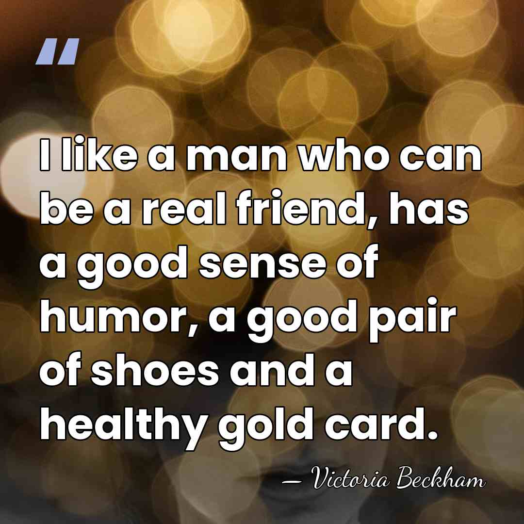 I like a man who can be a real friend, has a&hellip; - Victoria Beckham