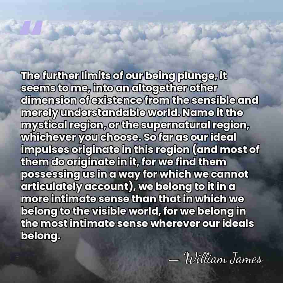 The further limits of our being plunge, it seems to me, into&hellip; - William James