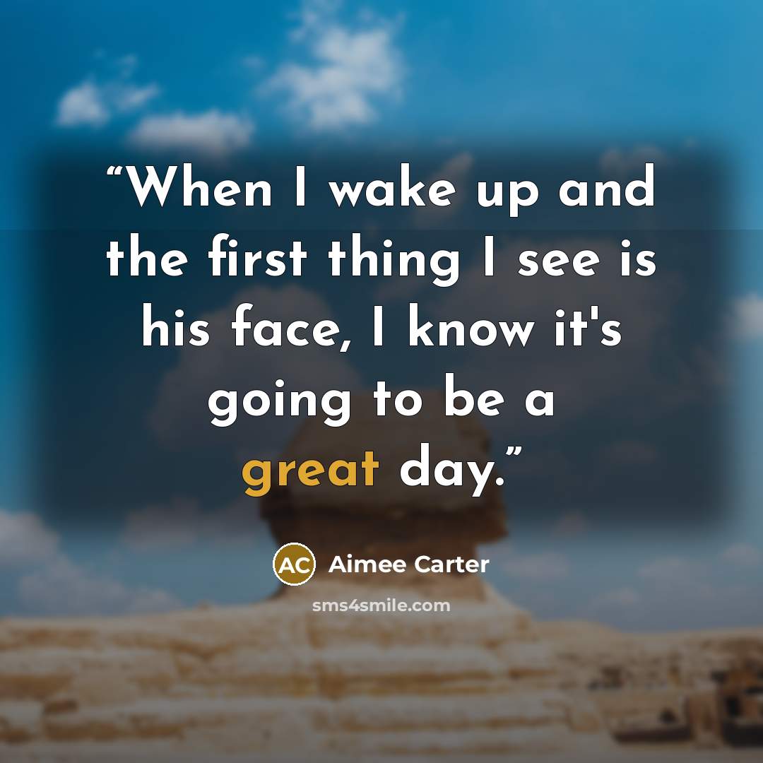 “When I wake up and the first thing I see is his face, I know it's going to be a great day.” quote by Aimee Carter