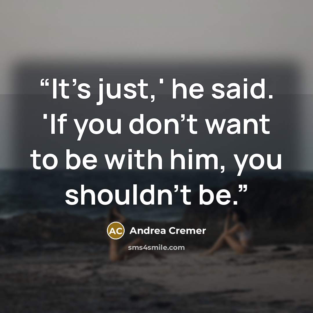 “It's just,' he said. 'If you don't want to be with him, you shouldn't be.” quote by Andrea Cremer