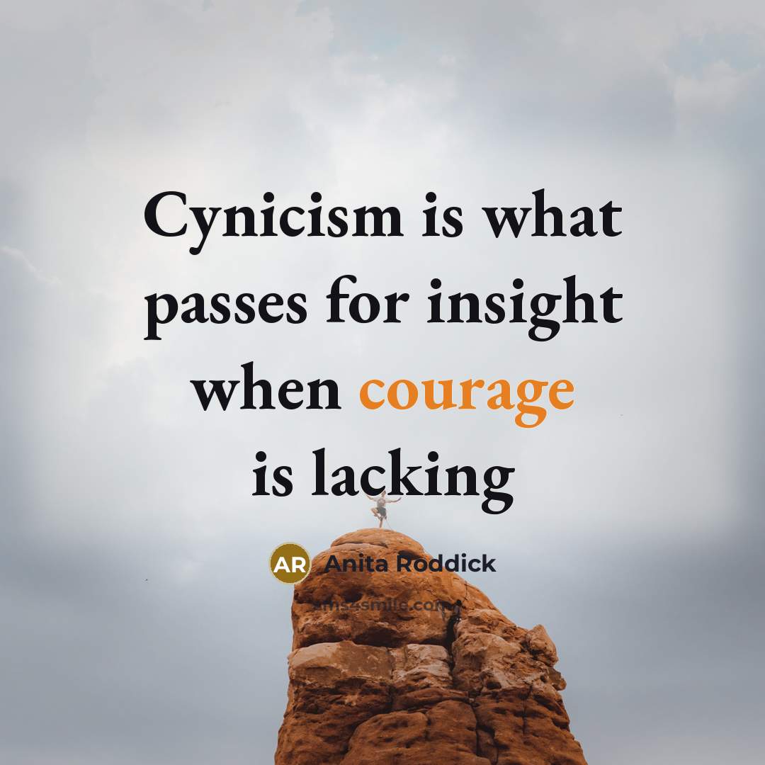 “Cynicism is what passes for insight when courage is lacking…” quote by Anita Roddick