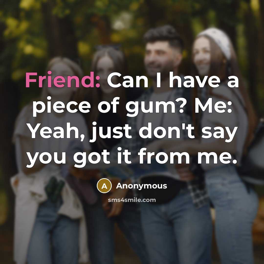 “Friend: Can I have a piece of gum? Me: Yeah,…” quote by Anonymous