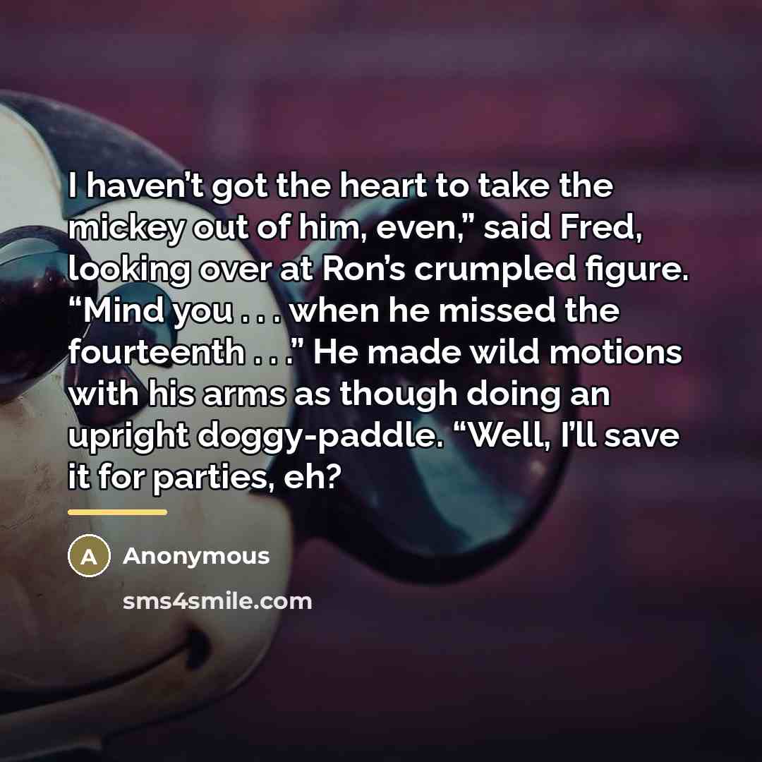 “I haven’t got the heart to take the mickey out…” quote by Anonymous