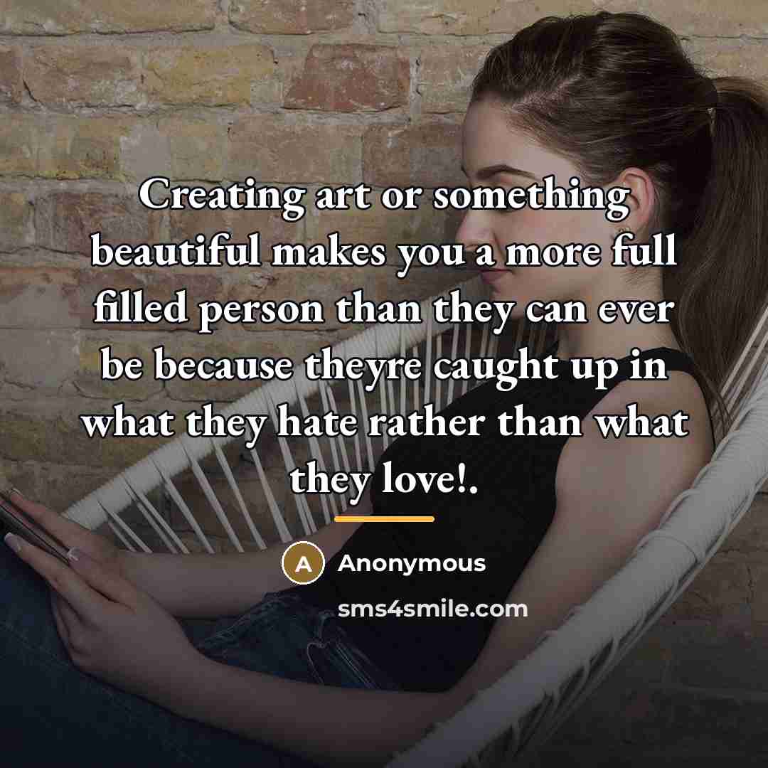 “Creating art or something beautiful makes you a more full…” quote by Anonymous