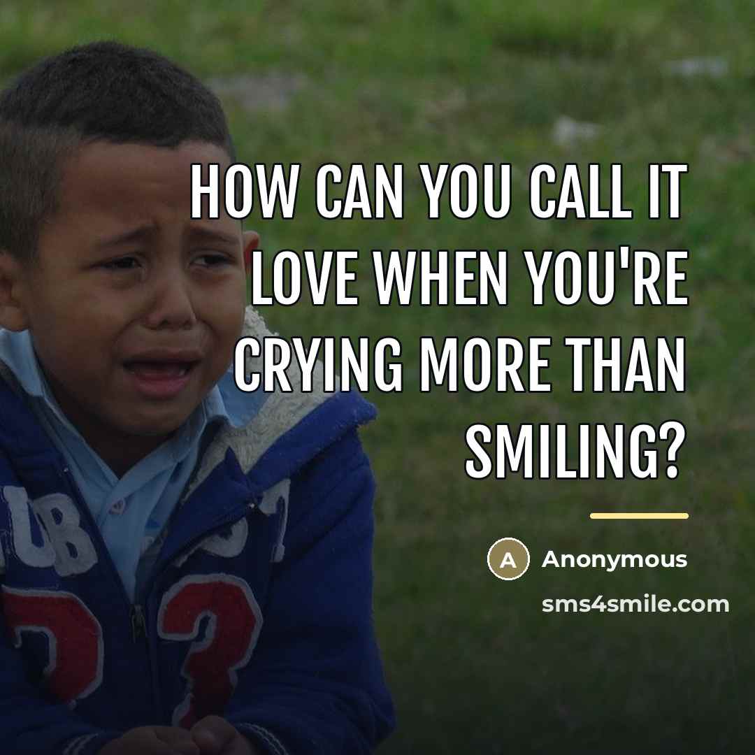 “How can you call it love when you're crying more…” quote by Anonymous