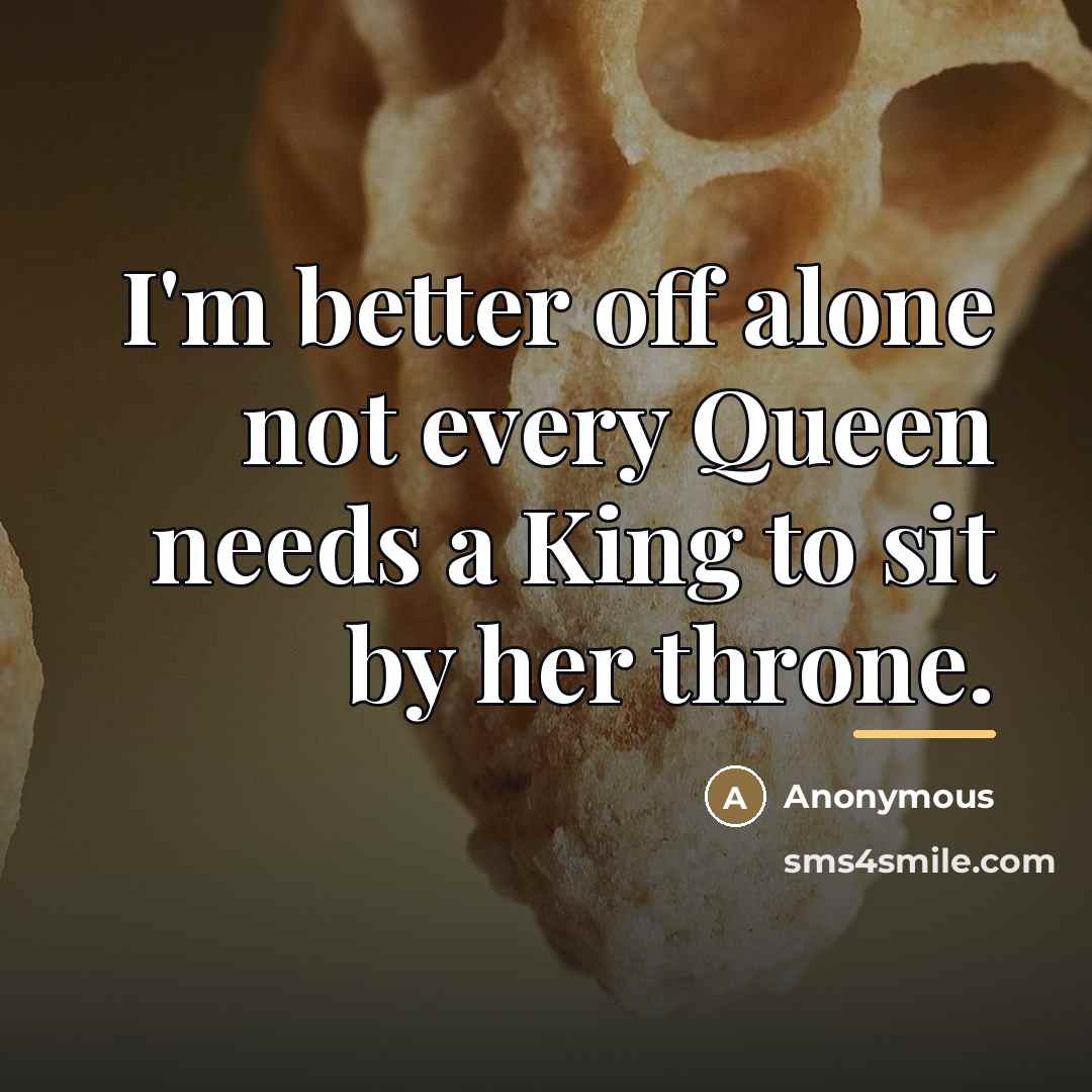 “I'm better off alone not every Queen needs a King…” quote by Anonymous