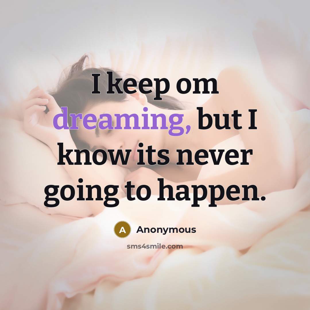 “I keep om dreaming, but I know its never going to happen.” quote by Anonymous