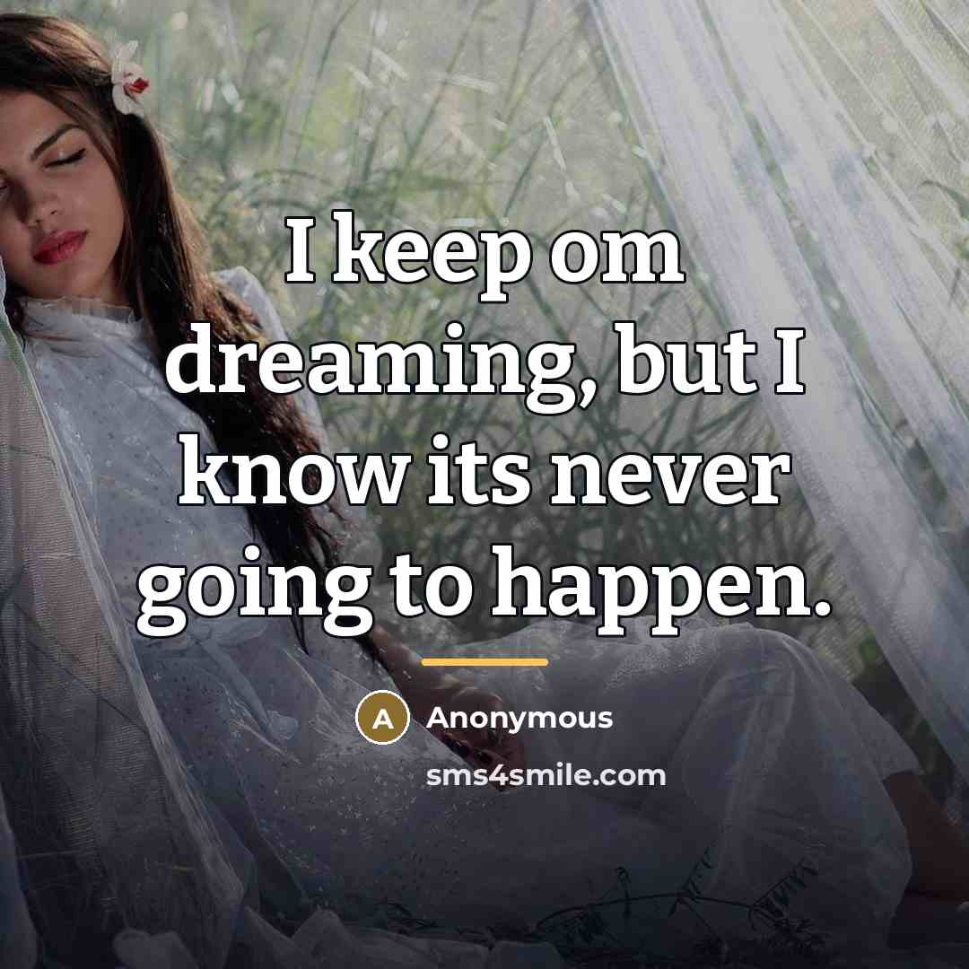 “I keep om dreaming, but I know its never going…” quote by Anonymous