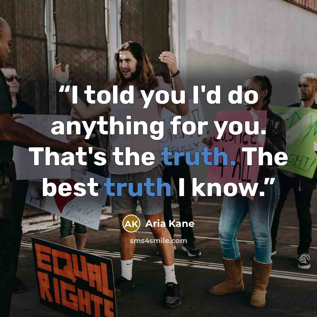“I told you I'd do anything for you. That's the truth. The best truth I know.” quote by Aria Kane