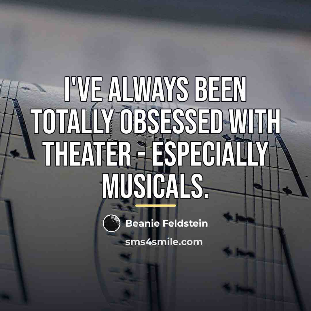 “I've always been totally obsessed with theater - especially musicals.…” quote by Beanie Feldstein