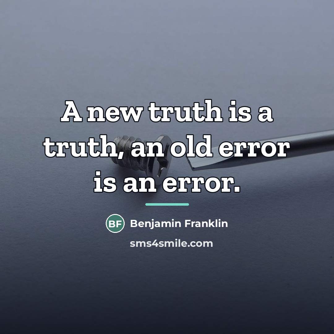 “A new truth is a truth, an old error is…” quote by Benjamin Franklin