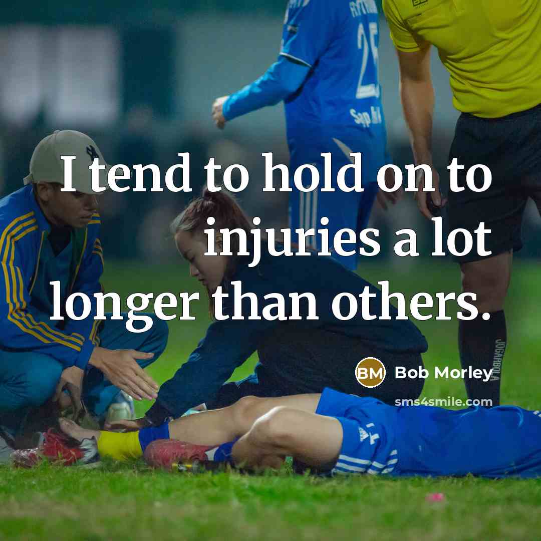 “I tend to hold on to injuries a lot longer…” quote by Bob Morley