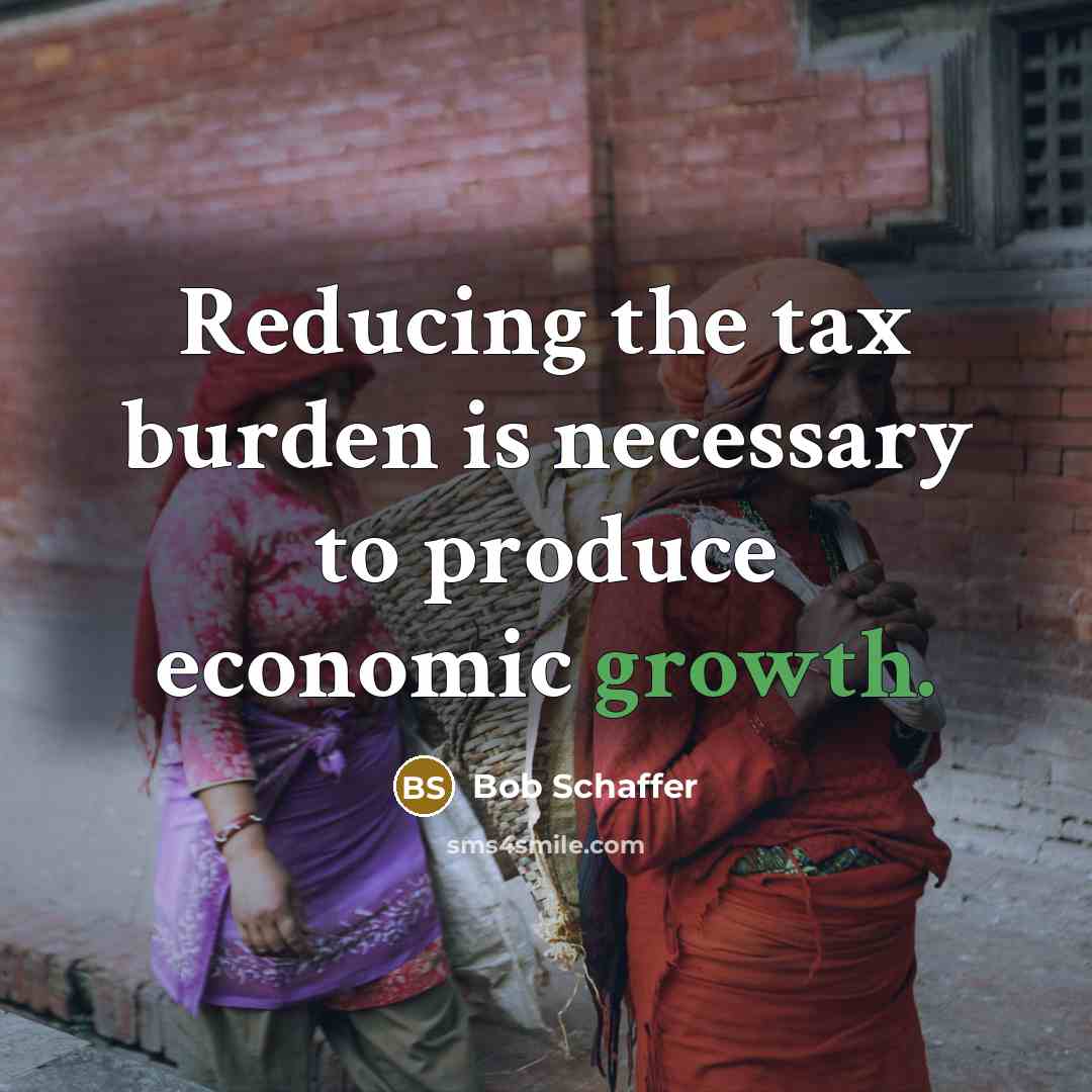 “Reducing the tax burden is necessary to produce economic growth.…” quote by Bob Schaffer