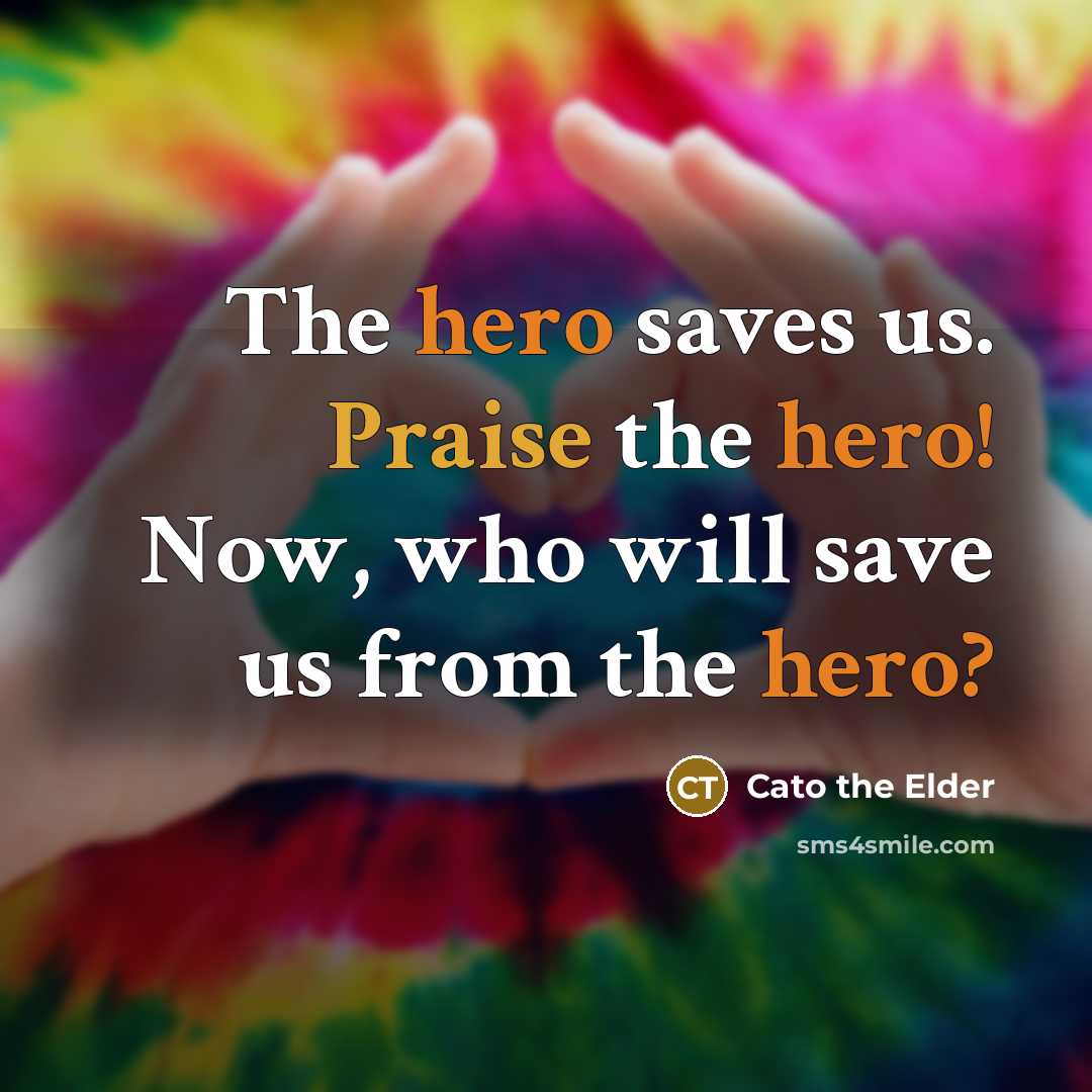 “The hero saves us. Praise the hero! Now, who will…” quote by Cato the Elder